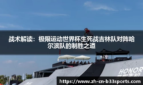 战术解读：极限运动世界杯生死战吉林队对阵哈尔滨队的制胜之道